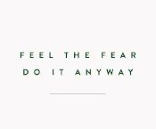 feel the fear, do it anyway